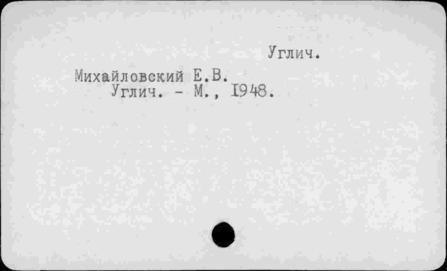 ﻿Углич.
Михайловский Е.В.
Углич. - М., 1948.